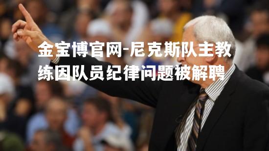 金宝博官网-尼克斯队主教练因队员纪律问题被解聘