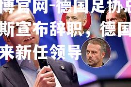 德国足协总裁路易斯宣布辞职，德国足球将迎来新任领导