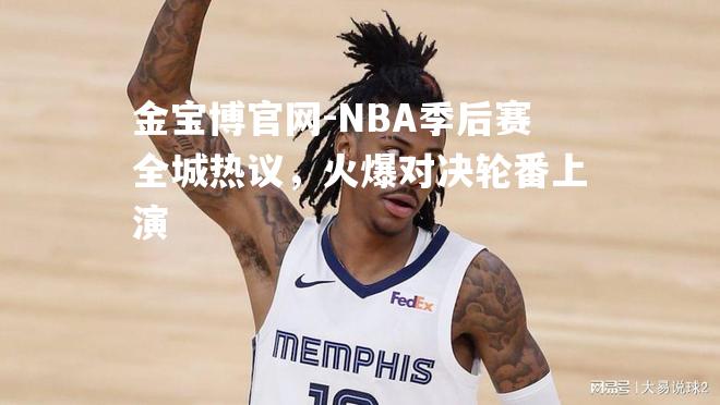 NBA季后赛全城热议，火爆对决轮番上演