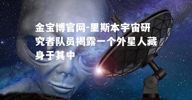 里斯本宇宙研究者队员揭露一个外星人藏身于其中