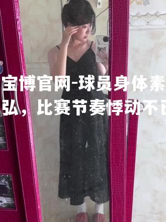 球员身体素质恢弘，比赛节奏悸动不已