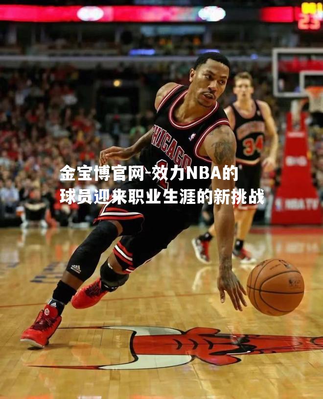 效力NBA的球员迎来职业生涯的新挑战