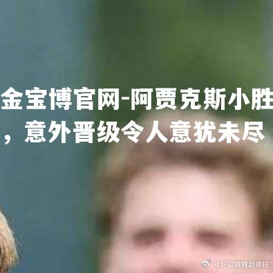 阿贾克斯小胜，意外晋级令人意犹未尽