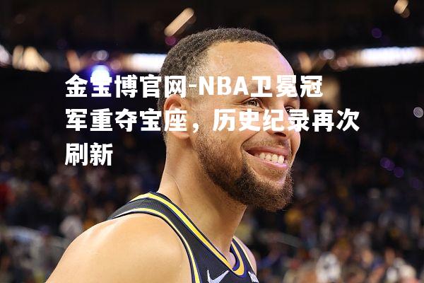 金宝博官网-NBA卫冕冠军重夺宝座，历史纪录再次刷新