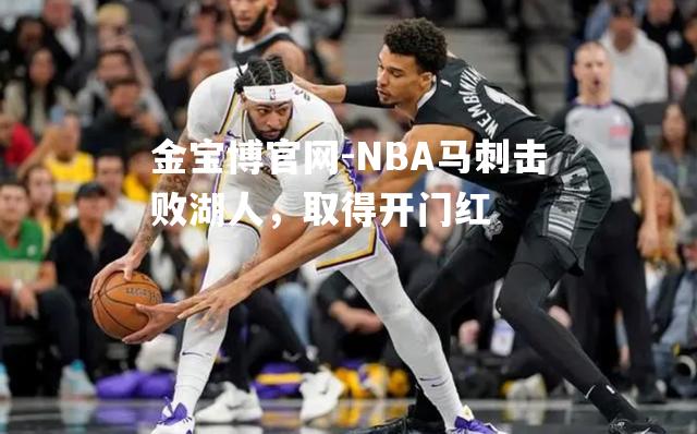 金宝博官网-NBA马刺击败湖人，取得开门红