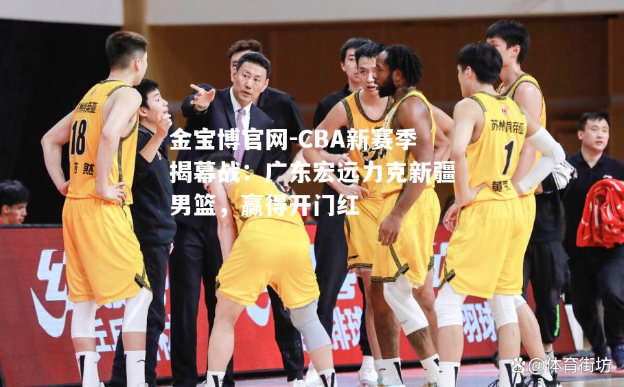 CBA新赛季揭幕战：广东宏远力克新疆男篮，赢得开门红