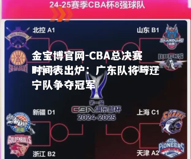 CBA总决赛时间表出炉：广东队将与辽宁队争夺冠军