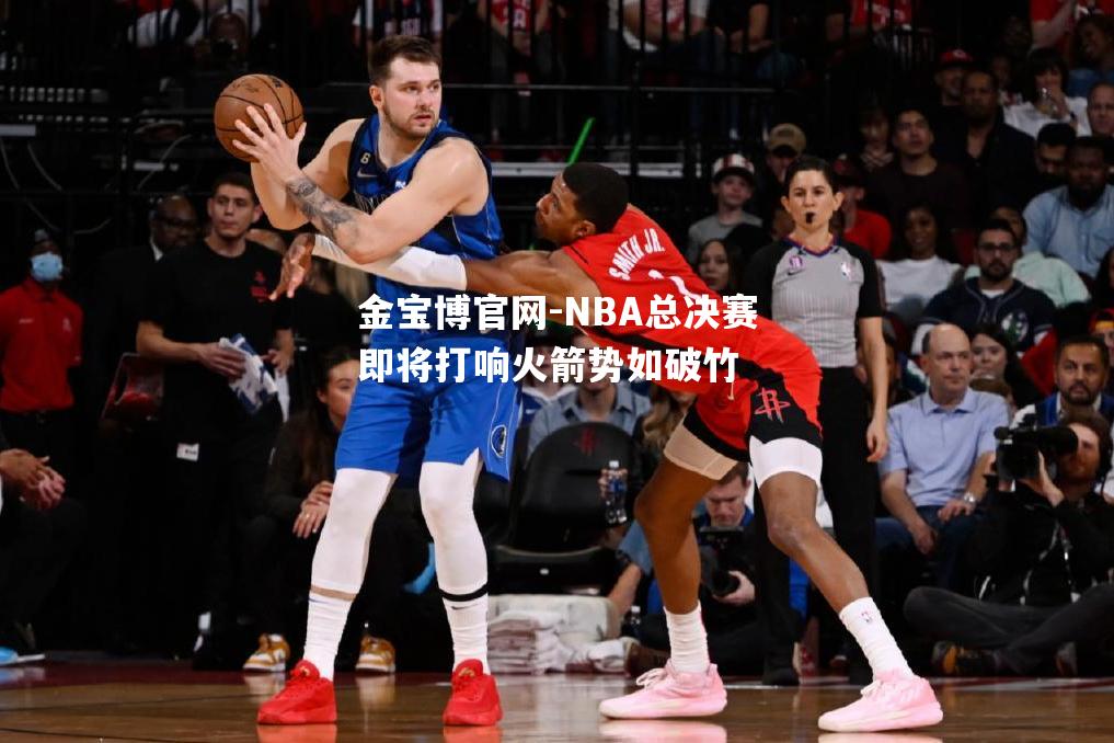 NBA总决赛即将打响火箭势如破竹