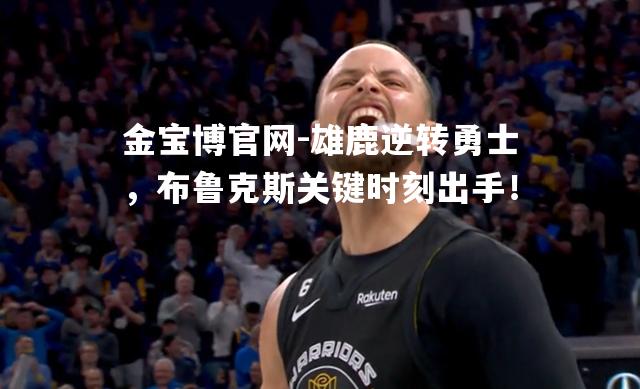 雄鹿逆转勇士，布鲁克斯关键时刻出手！