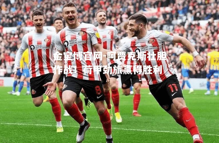 阿贾克斯壮胆作战！荷甲劲旅赢得胜利